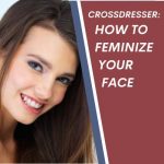 Crossdresser: How to Feminize Your Face [ A Step-by-step Guide ]