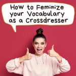 How to Feminize Your Vocabulary as a Crossdresser