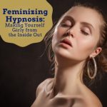 Feminizing Hypnosis: Making Yourself Girly from the Inside Out