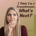 I Think I’m a Crossdresser, What’s Next?