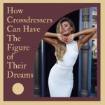 Tips on How Crossdressers Can Have The Figure of Their Dreams