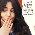 5 Fatal Errors That Scream “You’re A Crossdresser!”