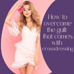 How to Overcome the Guilt That Comes With Crossdressing