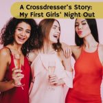 A Crossdresser’s Story: My First Girls’ Night Out
