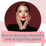 How to Develop a Feminine Look at Lightning Speed