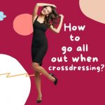 How to Go All Out When Crossdressing?