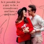 Is It Possible for a Guy to Be a Crossdresser and Have a Girlfriend?