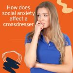 How Does Social Anxiety Affect a Crossdresser?