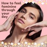 How to Feel Feminine Through Your Day