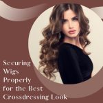 Securing Wigs Properly for The Best Crossdressing Look