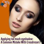 Applying Too Much Eyeshadow- A Common Mistake With Crossdressers