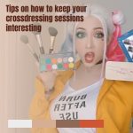 Tips on How to Keep Your Cross-Dressing Sessions Interesting