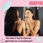 How Does It Feel to Share an Apartment as a Cross-Dresser?