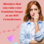 Mistakes That Can Ruin Your Feminine Image as an Mtf Crossdresser