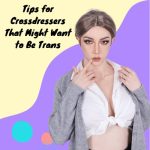 Tips for Crossdressers That Might Want to Be Trans