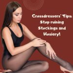 Crossdressers’ Tips: Stop Ruining Stockings and Hosiery!
