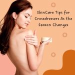 Skin Care Tips for Crossdressers as the Season Changes