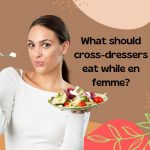 What Should Cross-Dressers Eat While en Femme?