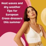 Heat waves and dry weather: Tips for European Cross-dressers this summer