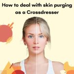 How to Deal With Skin Purging as a Crossdresser?