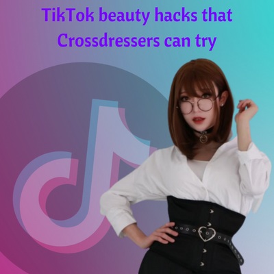 TikTok Beauty Hacks That Crossdressers Can Try