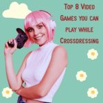 Top 8 Video Games You Can Play While Crossdressing!