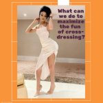 What Can We Do to Maximize the Fun of Cross-Dressing?