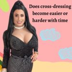 Does Cross-dressing Become Easier Or Harder With Time?