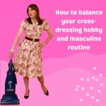 How To Balance Your Cross-dressing Hobby And Masculine Routine