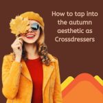 How to Tap Into the Autumn Aesthetic as Crossdressers?