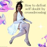 How to Defeat Self-Doubt by Crossdressing