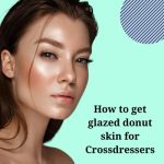 How to Get Glazed Donut Skin for Crossdressers?