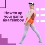 How to up Your Game as a Femboy