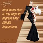 Drag Queen Tips: 6 Easy Ways to Improve Your Female Appearance