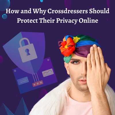 How and Why Crossdressers Should Protect Their Privacy Online