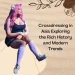Crossdressing in Asia: Exploring the Rich History and Modern Trends
