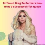 Different Drag Performers: How to be a Successful Fish Queen