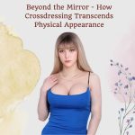 Beyond the Mirror: How Crossdressing Transcends Physical Appearance