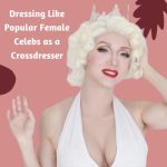 Dressing Like Popular Female Celebs as a Crossdresser: A Stylish Guide