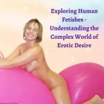 Exploring Human Fetishes: Understanding the Complex World of Erotic Desire