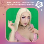 How To Create The Perfect and Most Irresistible Sissy Persona