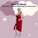 Men in Heels: Why More Men Are Exploring Crossdressing