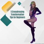 Male to Female: 5 Crossdressing Transformation Tips for Beginners