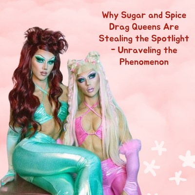 Why Sugar and Spice Drag Queens Are Stealing the Spotlight: Unraveling the Phenomenon
