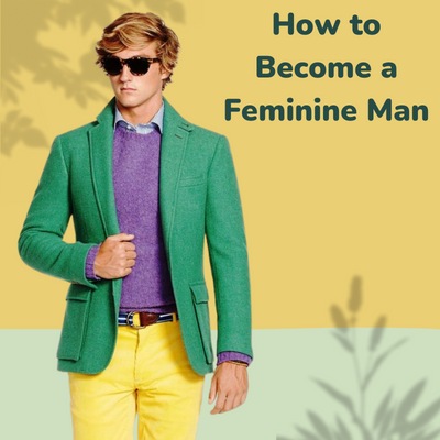 How to Become a Feminine Man: Fashion & Personality
