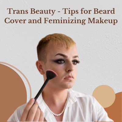 Trans Beauty: Tips for Beard Cover and Feminizing Makeup