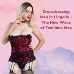 Crossdressing Men in Lingerie: The New Wave of Feminine Men