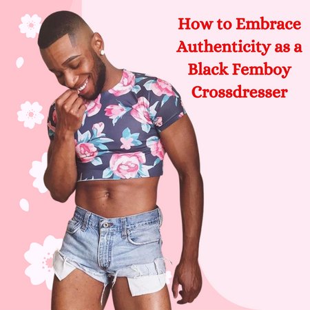 How to Embrace Authenticity as a Black Femboy Crossdresser.