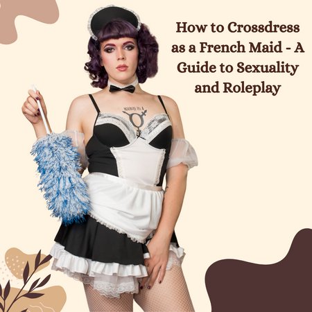 How to Crossdress as a French Maid: A Guide to Sexuality and Roleplay