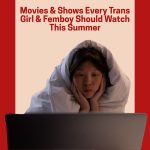 Movies & Shows Every Trans Girl & Femboy Should Watch This Summer
